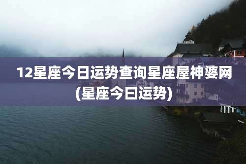 12星座今日运势查询星座屋神婆网(星座今曰运势)