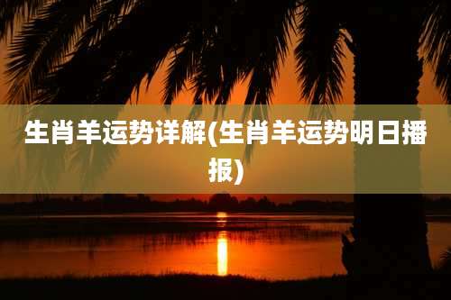 生肖羊运势详解(生肖羊运势明日播报)