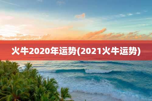 火牛2020年运势(2021火牛运势)