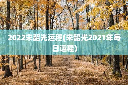 2022宋韶光运程(宋韶光2021年每日运程)