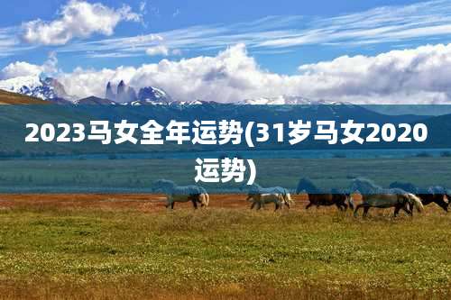 2023马女全年运势(31岁马女2020运势)