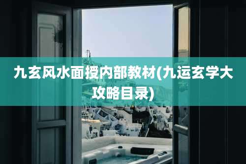 九玄风水面授内部教材(九运玄学大攻略目录)