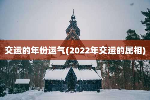 交运的年份运气(2022年交运的属相)