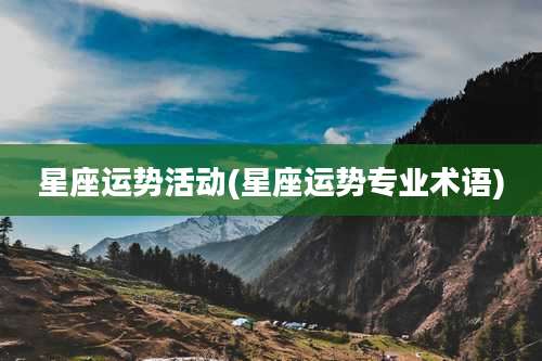 星座运势活动(星座运势专业术语)