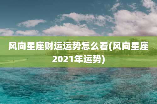 风向星座财运运势怎么看(风向星座2021年运势)