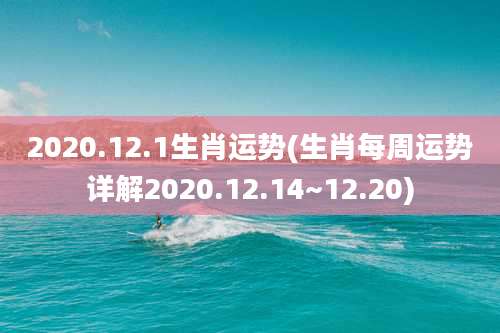 2020.12.1生肖运势(生肖每周运势详解2020.12.14~12.20)