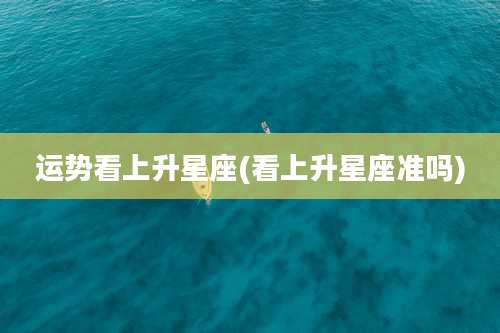 运势看上升星座(看上升星座准吗)