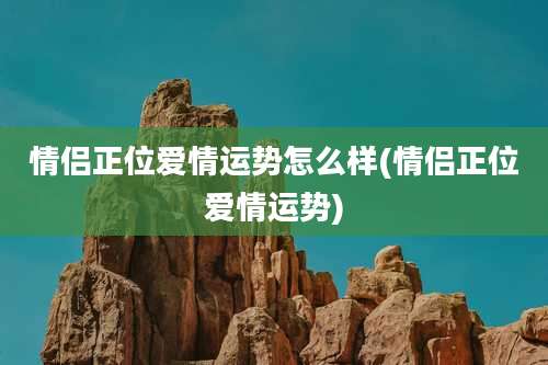 情侣正位爱情运势怎么样(情侣正位爱情运势)