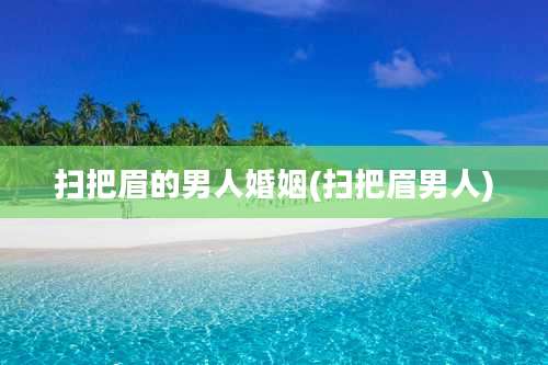 扫把眉的男人婚姻(扫把眉男人)