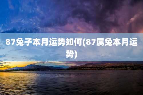 87兔子本月运势如何(87属兔本月运势)