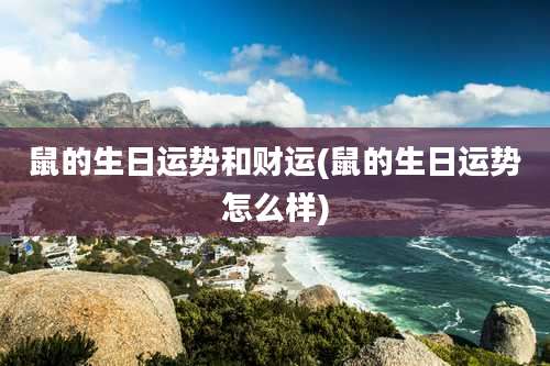 鼠的生日运势和财运(鼠的生日运势怎么样)