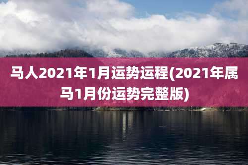 马人2021年1月运势运程(2021年属马1月份运势完整版)