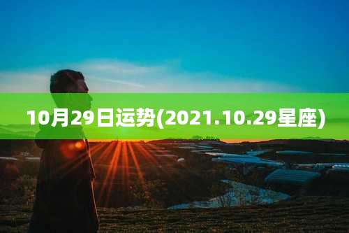 10月29日运势(2021.10.29星座)