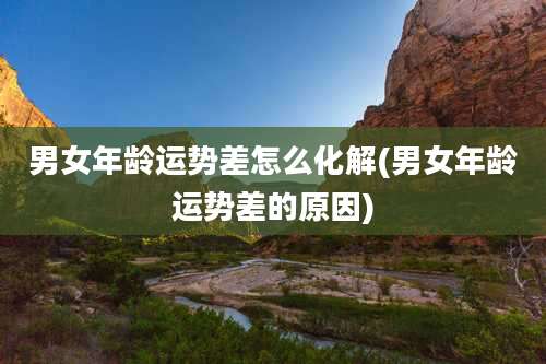 男女年龄运势差怎么化解(男女年龄运势差的原因)
