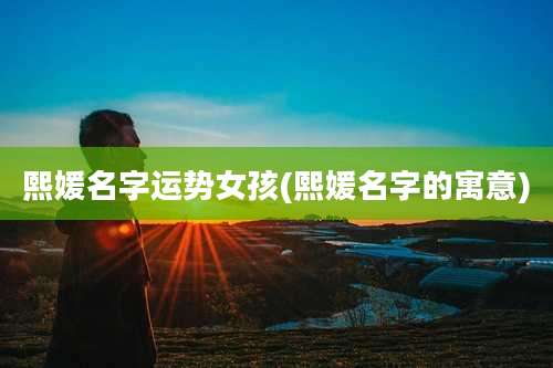 熙媛名字运势女孩(熙媛名字的寓意)