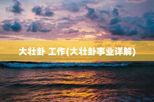 大壮卦 工作(大壮卦事业详解)