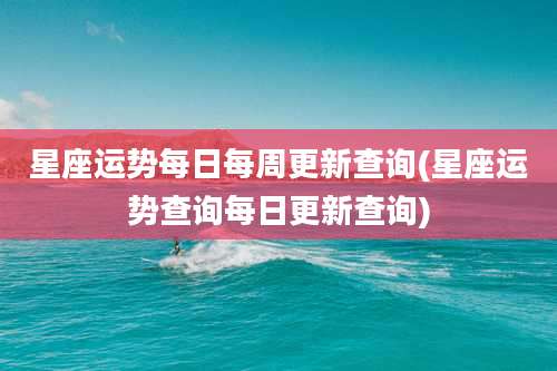 星座运势每日每周更新查询(星座运势查询每日更新查询)