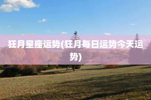 狂月星座运势(狂月每日运势今天运势)