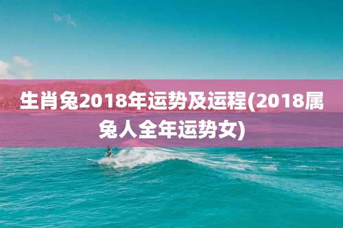 生肖兔2018年运势及运程(2018属兔人全年运势女)