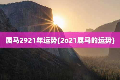 属马2921年运势(2o21属马的运势)