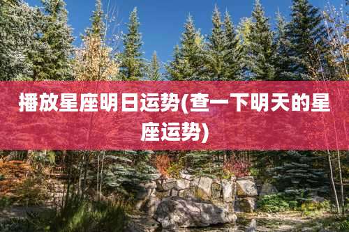 播放星座明日运势(查一下明天的星座运势)