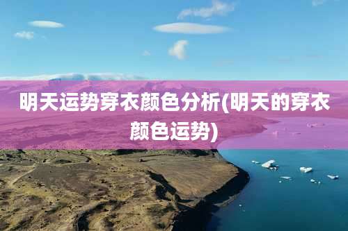 明天运势穿衣颜色分析(明天的穿衣颜色运势)