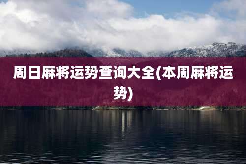 周日麻将运势查询大全(本周麻将运势)