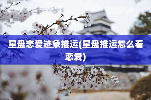 星盘恋爱迹象推运(星盘推运怎么看恋爱)