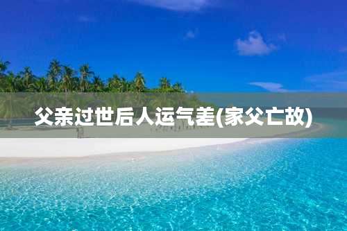 父亲过世后人运气差(家父亡故)