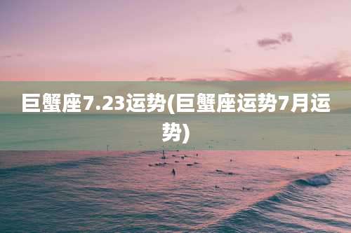 巨蟹座7.23运势(巨蟹座运势7月运势)