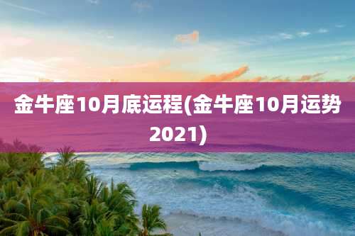 金牛座10月底运程(金牛座10月运势2021)