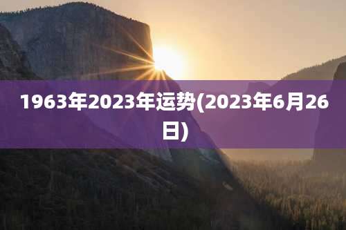 1963年2023年运势(2023年6月26日)