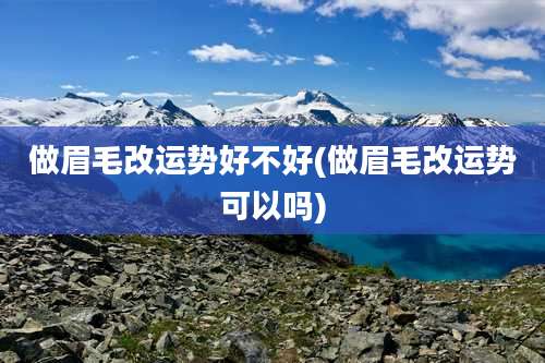 做眉毛改运势好不好(做眉毛改运势可以吗)