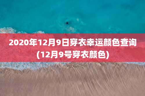 2020年12月9日穿衣幸运颜色查询(12月9号穿衣颜色)