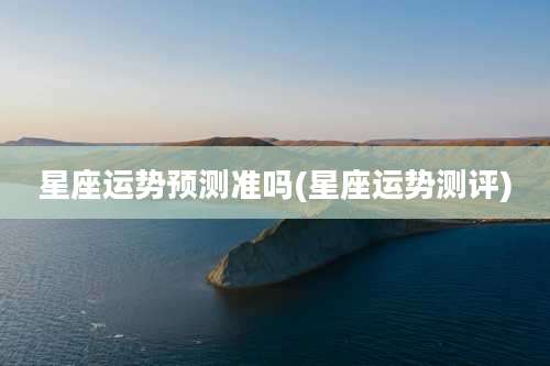 星座运势预测准吗(星座运势测评)