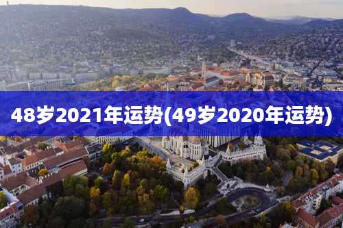 48岁2021年运势(49岁2020年运势)