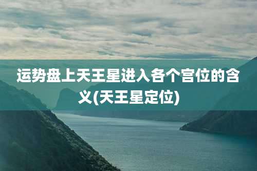 运势盘上天王星进入各个宫位的含义(天王星定位)