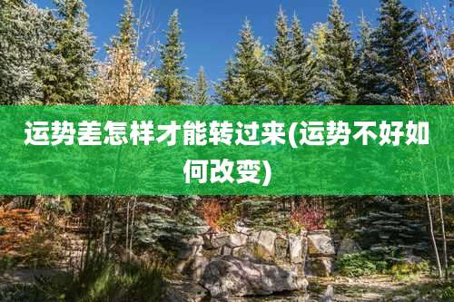 运势差怎样才能转过来(运势不好如何改变)