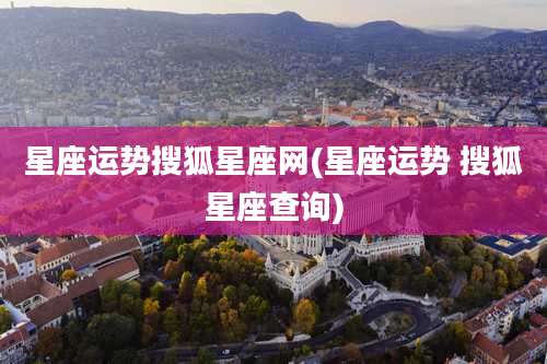 星座运势搜狐星座网(星座运势 搜狐星座查询)