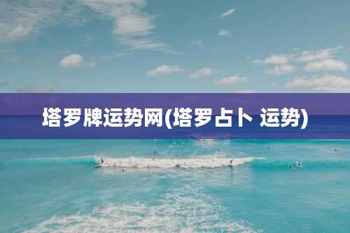 塔罗牌运势网(塔罗占卜 运势)