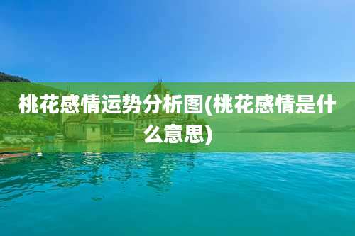 桃花感情运势分析图(桃花感情是什么意思)