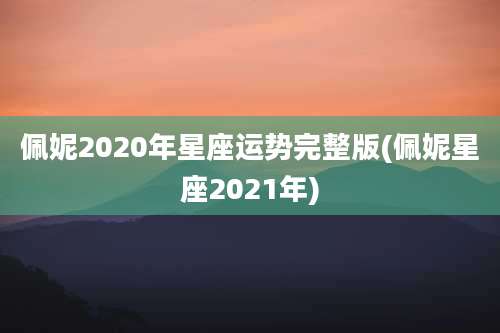 佩妮2020年星座运势完整版(佩妮星座2021年)
