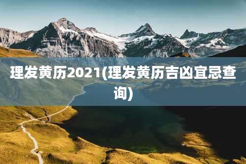 理发黄历2021(理发黄历吉凶宜忌查询)