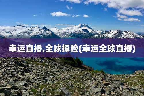 幸运直播,全球探险(幸运全球直播)