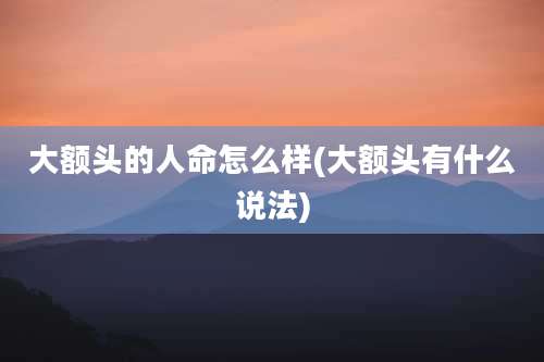 大额头的人命怎么样(大额头有什么说法)