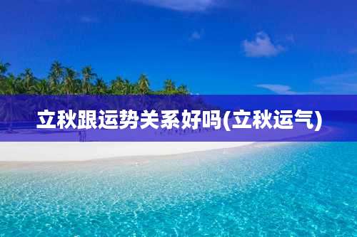 立秋跟运势关系好吗(立秋运气)