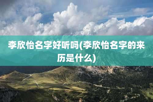 李欣怡名字好听吗(李欣怡名字的来历是什么)