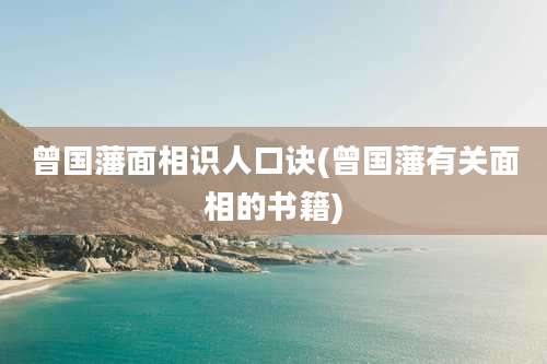 曾国藩面相识人口诀(曾国藩有关面相的书籍)