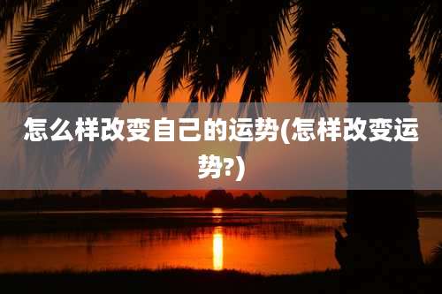 怎么样改变自己的运势(怎样改变运势?)
