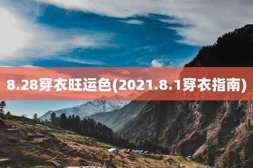 8.28穿衣旺运色(2021.8.1穿衣指南)